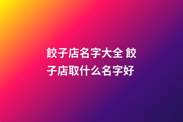 餃子店名字大全 餃子店取什么名字好-第1張-店鋪起名-玄機派